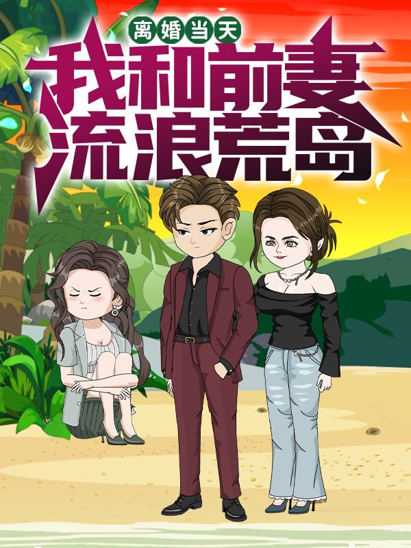 秦让,萧雅主演的短剧叫什么?离婚当天,我和前妻流浪荒岛